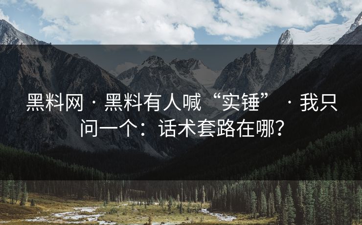 黑料网 · 黑料有人喊“实锤” · 我只问一个：话术套路在哪？